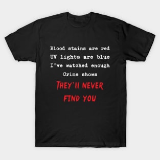 Blood Stains Are Red Ultraviolet Lights Are Blue I Watch Enough Crime Shows They'll Never Find You T-Shirt